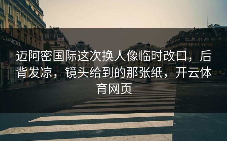 迈阿密国际这次换人像临时改口，后背发凉，镜头给到的那张纸，开云体育网页