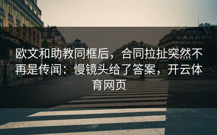 欧文和助教同框后，合同拉扯突然不再是传闻：慢镜头给了答案，开云体育网页