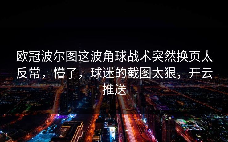 欧冠波尔图这波角球战术突然换页太反常，懵了，球迷的截图太狠，开云推送