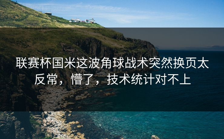 联赛杯国米这波角球战术突然换页太反常，懵了，技术统计对不上