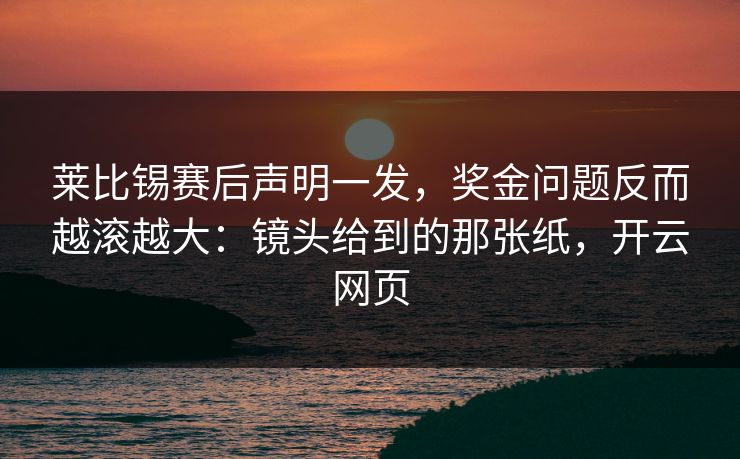 莱比锡赛后声明一发,奖金问题反而越滚越大:镜头给到的那张纸,开云网页