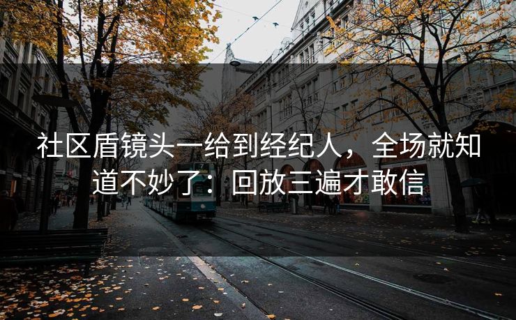 社区盾镜头一给到经纪人,全场就知道不妙了:回放三遍才敢信