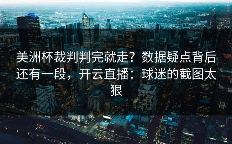 美洲杯裁判判完就走？数据疑点背后还有一段，开云直播：球迷的截图太狠
