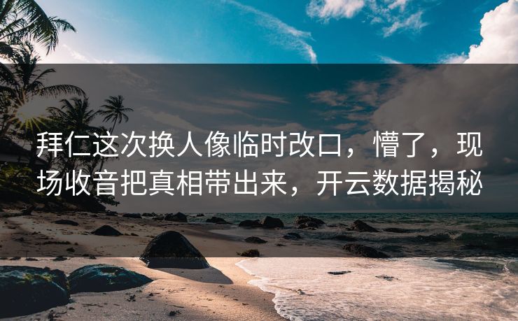 拜仁这次换人像临时改口，懵了，现场收音把真相带出来，开云数据揭秘