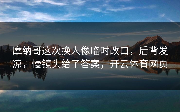 摩纳哥这次换人像临时改口，后背发凉，慢镜头给了答案，开云体育网页