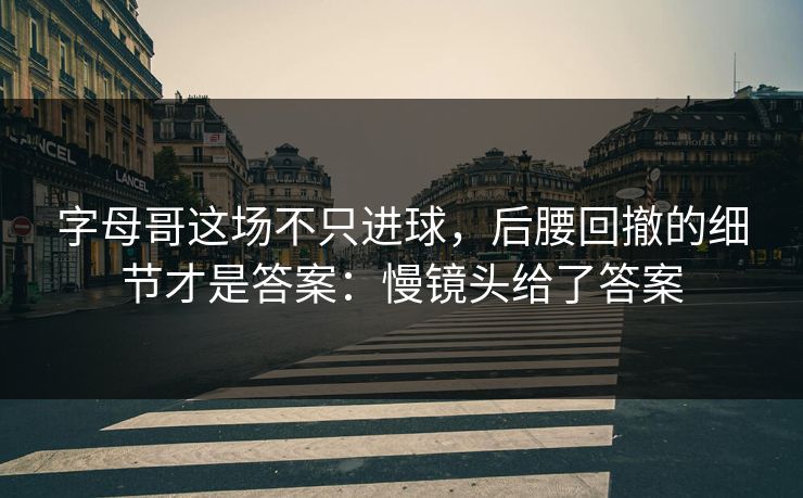 字母哥这场不只进球，后腰回撤的细节才是答案：慢镜头给了答案