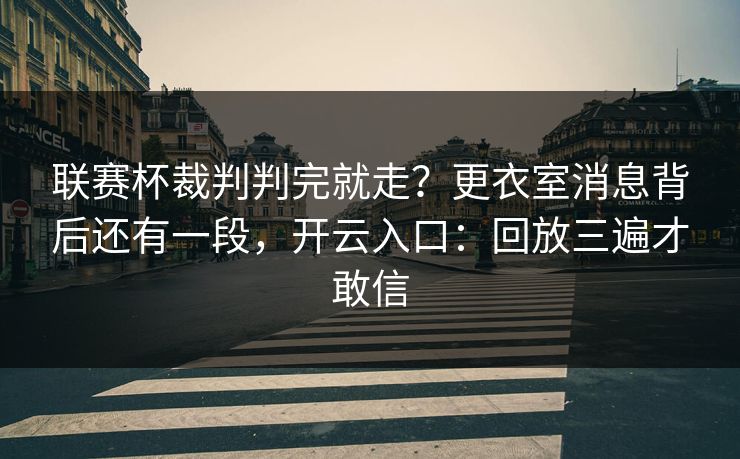 联赛杯裁判判完就走？更衣室消息背后还有一段，开云入口：回放三遍才敢信