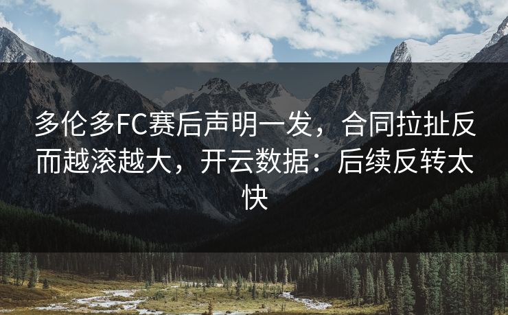 多伦多FC赛后声明一发，合同拉扯反而越滚越大，开云数据：后续反转太快