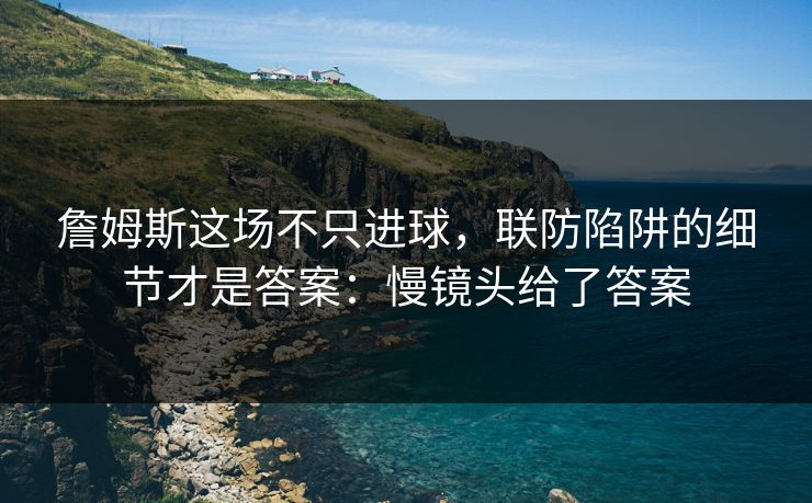 詹姆斯这场不只进球,联防陷阱的细节才是答案:慢镜头给了答案