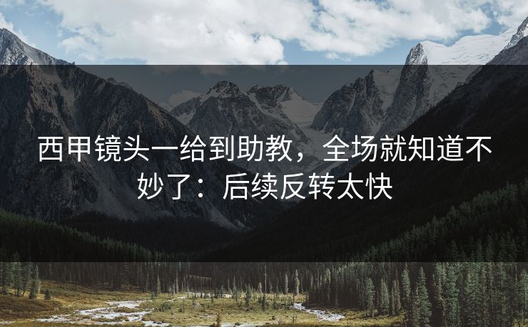 西甲镜头一给到助教，全场就知道不妙了：后续反转太快