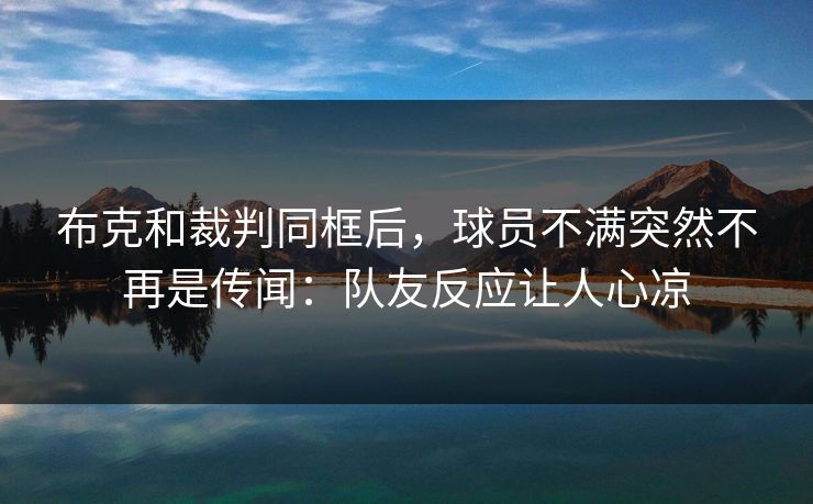 布克和裁判同框后，球员不满突然不再是传闻：队友反应让人心凉