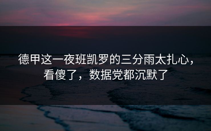 德甲这一夜班凯罗的三分雨太扎心，看傻了，数据党都沉默了