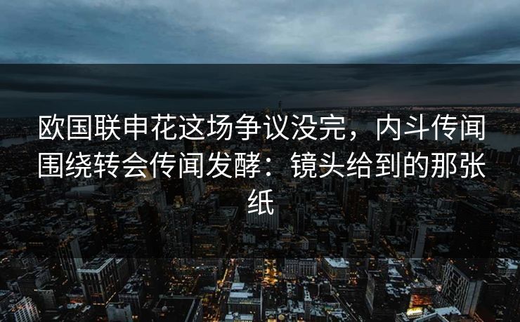 欧国联申花这场争议没完，内斗传闻围绕转会传闻发酵：镜头给到的那张纸
