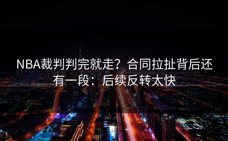 NBA裁判判完就走？合同拉扯背后还有一段：后续反转太快