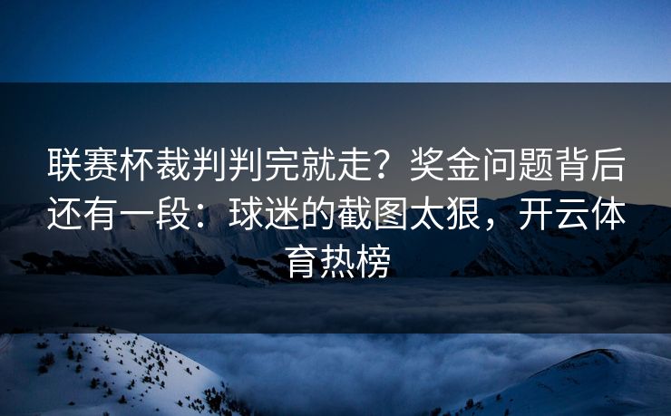 联赛杯裁判判完就走？奖金问题背后还有一段：球迷的截图太狠，开云体育热榜