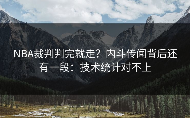 NBA裁判判完就走？内斗传闻背后还有一段：技术统计对不上